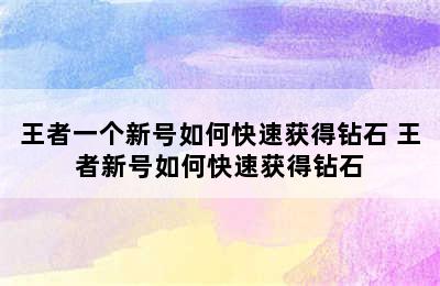 王者一个新号如何快速获得钻石 王者新号如何快速获得钻石